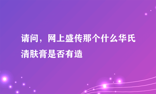 请问，网上盛传那个什么华氏清肤膏是否有造