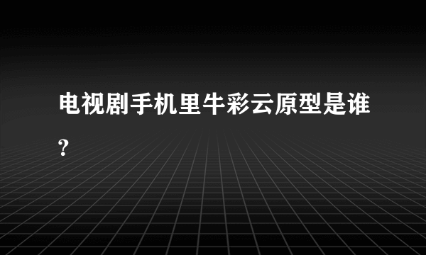 电视剧手机里牛彩云原型是谁？