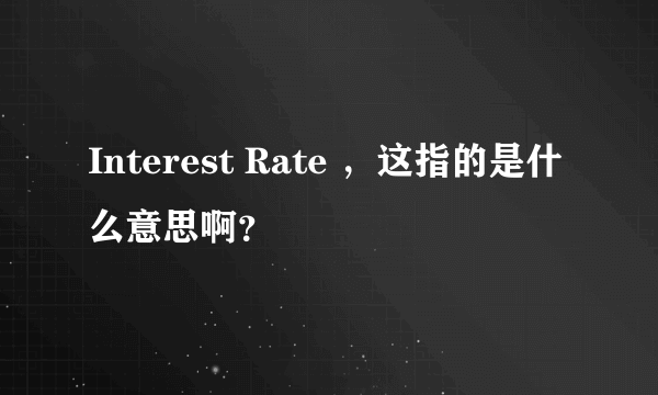 Interest Rate ，这指的是什么意思啊？