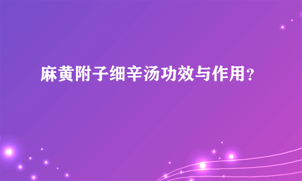 麻黄附子细辛汤功效与作用？