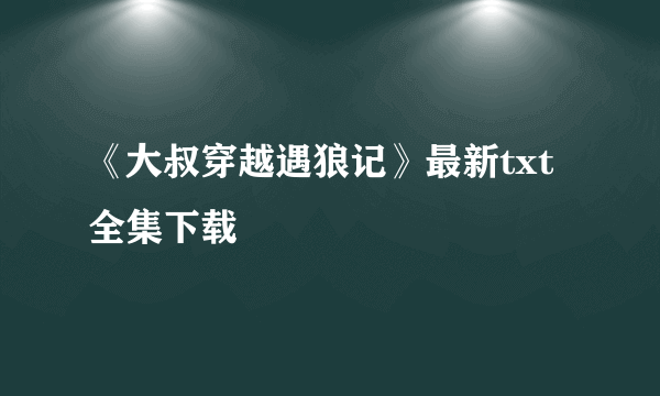 《大叔穿越遇狼记》最新txt全集下载