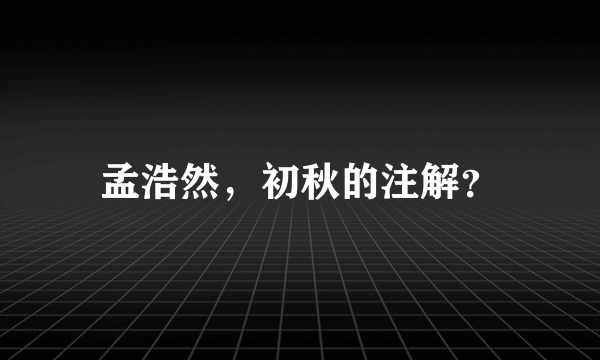 孟浩然，初秋的注解？