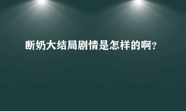 断奶大结局剧情是怎样的啊？