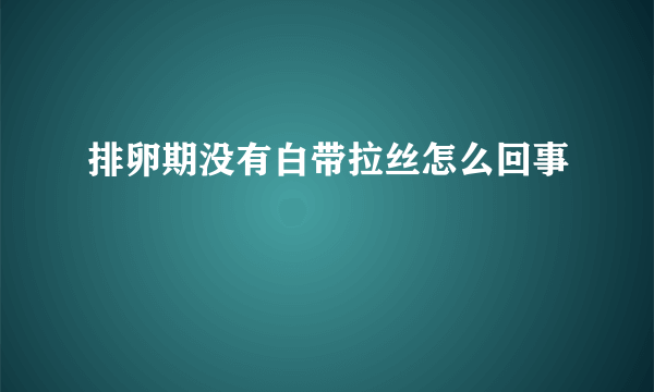 排卵期没有白带拉丝怎么回事