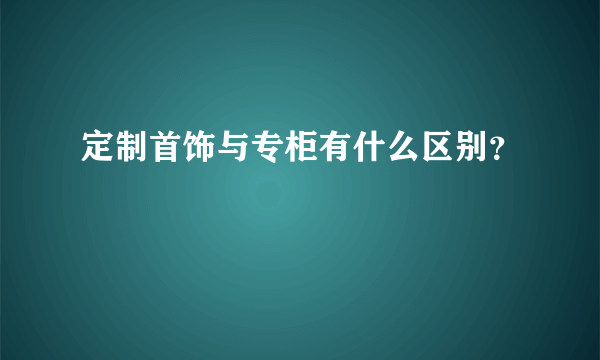 定制首饰与专柜有什么区别？