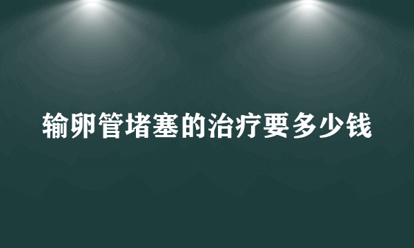 输卵管堵塞的治疗要多少钱