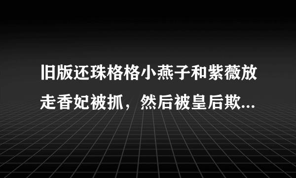 旧版还珠格格小燕子和紫薇放走香妃被抓，然后被皇后欺负，在第几集？