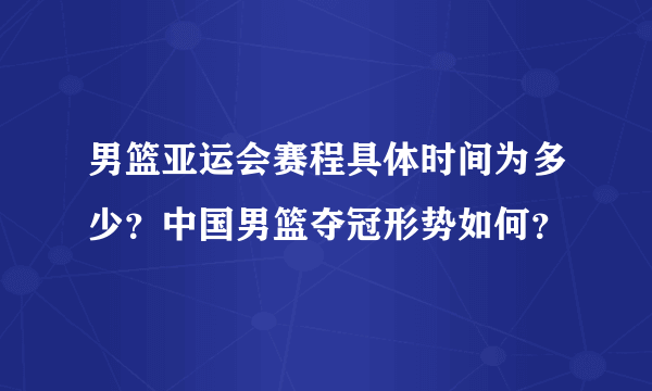 男篮亚运会赛程具体时间为多少？中国男篮夺冠形势如何？