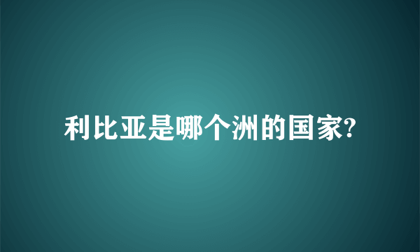 利比亚是哪个洲的国家?