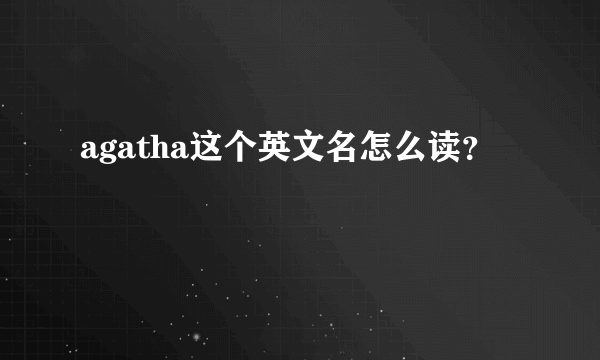 agatha这个英文名怎么读？