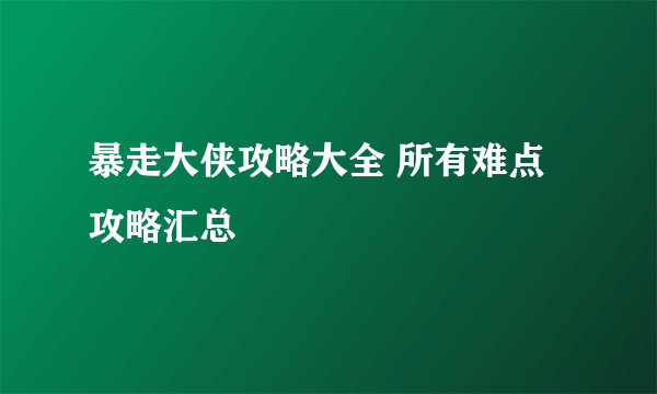 暴走大侠攻略大全 所有难点攻略汇总