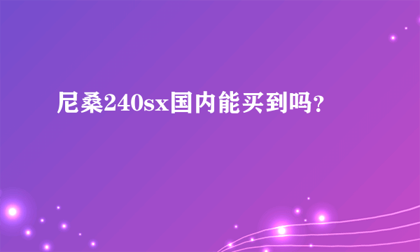 尼桑240sx国内能买到吗？