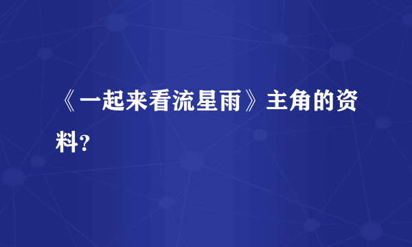 《一起来看流星雨》主角的资料？