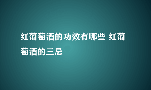 红葡萄酒的功效有哪些 红葡萄酒的三忌