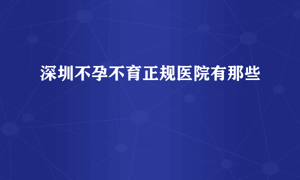 深圳不孕不育正规医院有那些