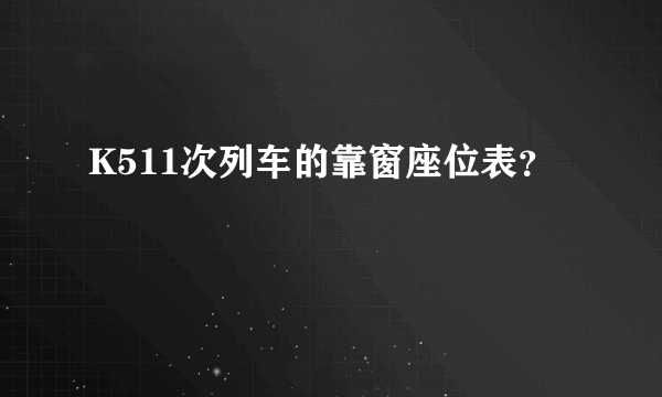 K511次列车的靠窗座位表？