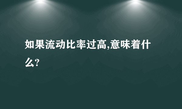 如果流动比率过高,意味着什么?