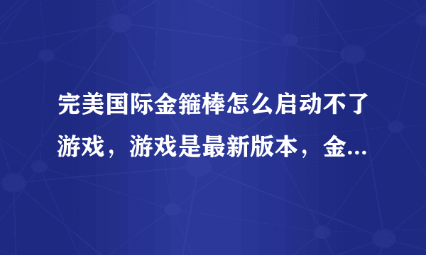 完美国际金箍棒怎么启动不了游戏，游戏是最新版本，金箍棒也是最新版本