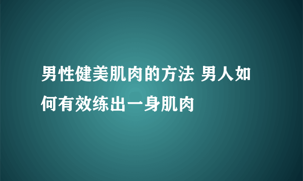 男性健美肌肉的方法 男人如何有效练出一身肌肉