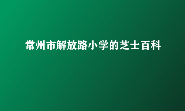 常州市解放路小学的芝士百科