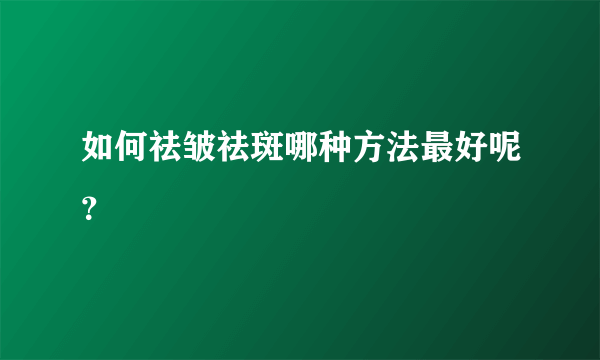 如何祛皱祛斑哪种方法最好呢？