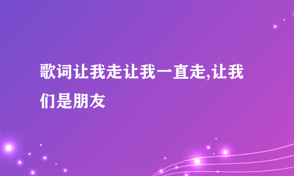 歌词让我走让我一直走,让我们是朋友