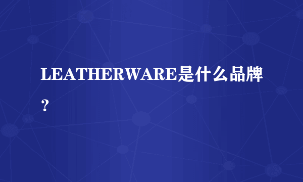 LEATHERWARE是什么品牌？