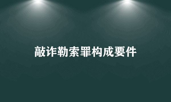 敲诈勒索罪构成要件