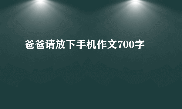 爸爸请放下手机作文700字