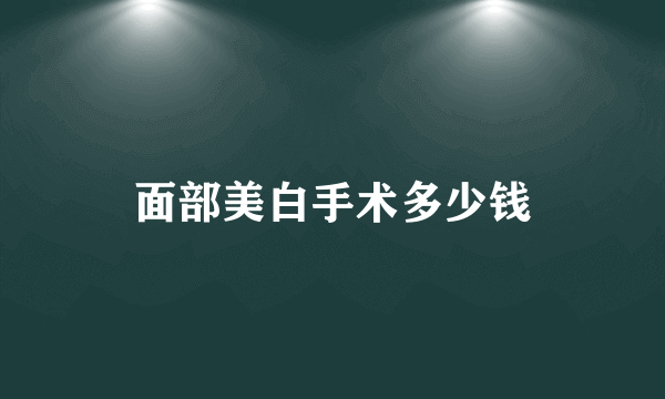 面部美白手术多少钱