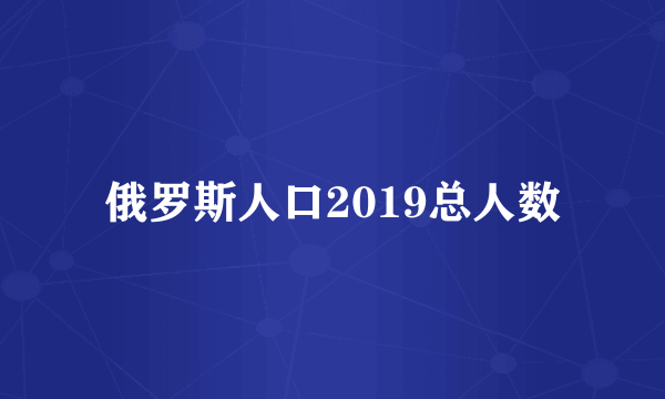 俄罗斯人口2019总人数