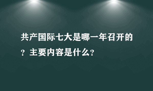 共产国际七大是哪一年召开的？主要内容是什么？