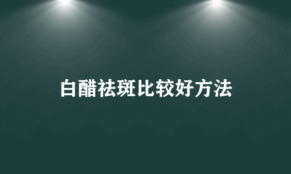 白醋祛斑比较好方法