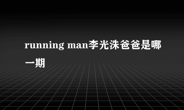 running man李光洙爸爸是哪一期