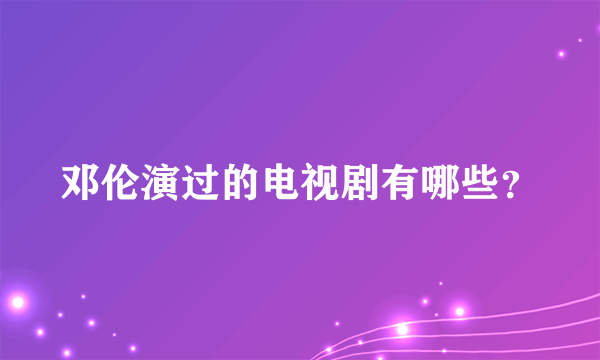 邓伦演过的电视剧有哪些？