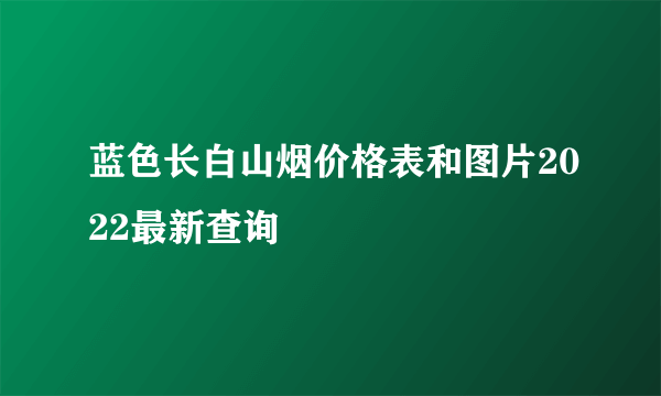 蓝色长白山烟价格表和图片2022最新查询