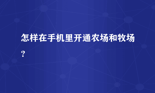 怎样在手机里开通农场和牧场？