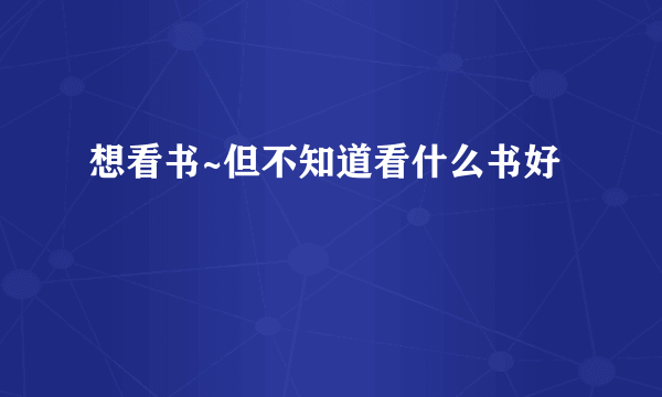 想看书~但不知道看什么书好