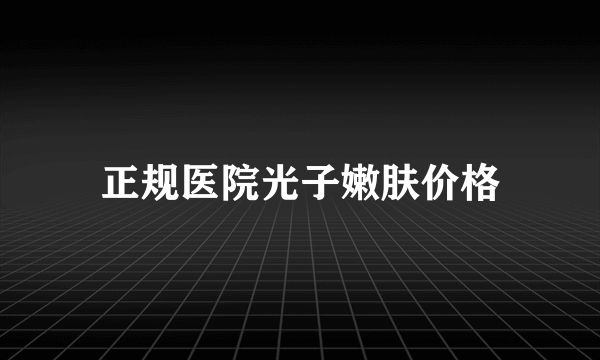 正规医院光子嫩肤价格