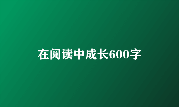 在阅读中成长600字