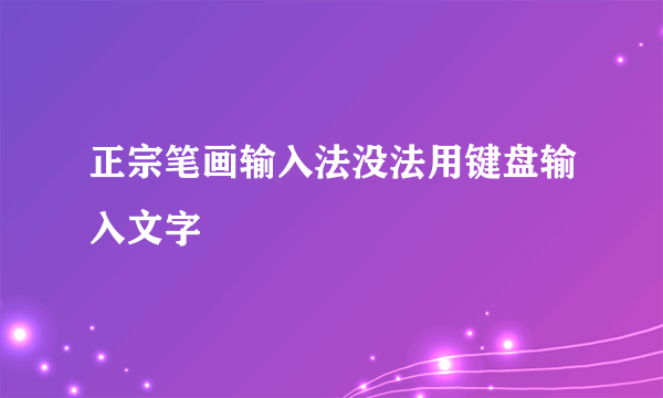 正宗笔画输入法没法用键盘输入文字