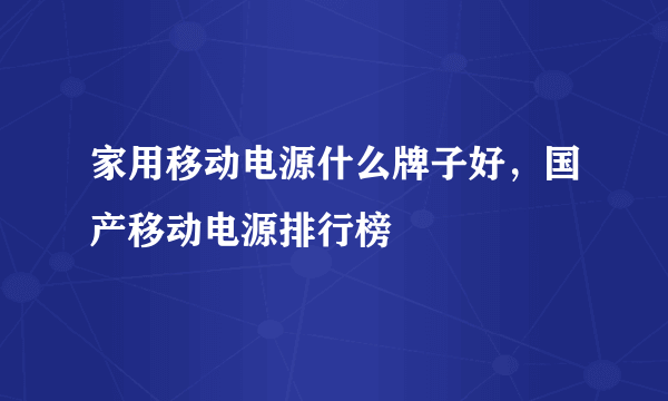 家用移动电源什么牌子好，国产移动电源排行榜