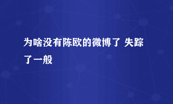 为啥没有陈欧的微博了 失踪了一般