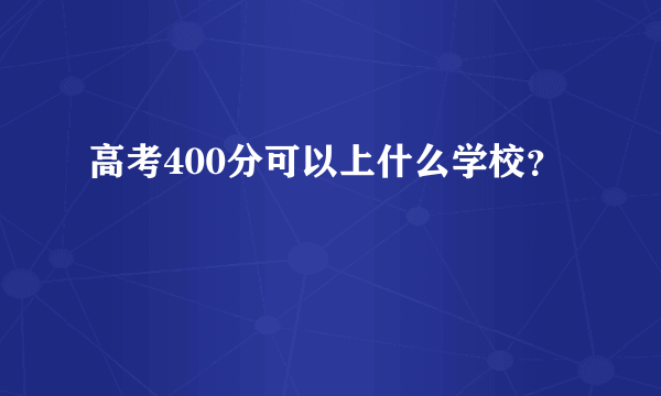 高考400分可以上什么学校？