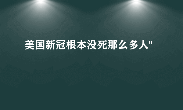 美国新冠根本没死那么多人