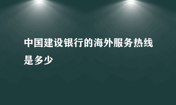 中国建设银行的海外服务热线是多少