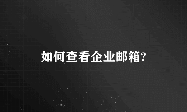 如何查看企业邮箱?