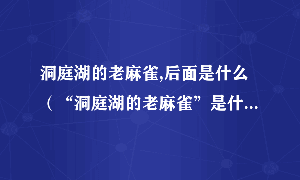 洞庭湖的老麻雀,后面是什么（“洞庭湖的老麻雀”是什么意思？）