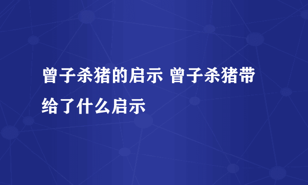 曾子杀猪的启示 曾子杀猪带给了什么启示