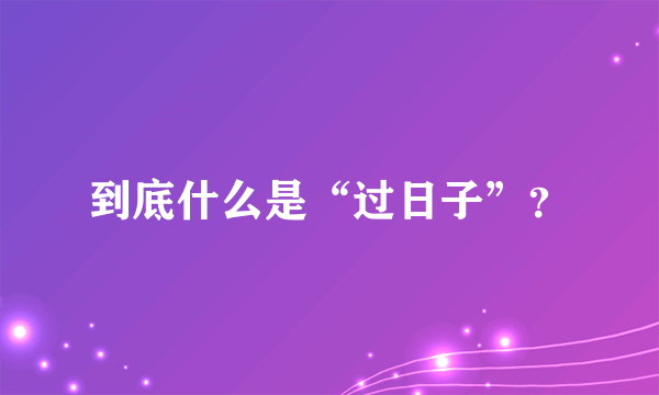 到底什么是“过日子”？